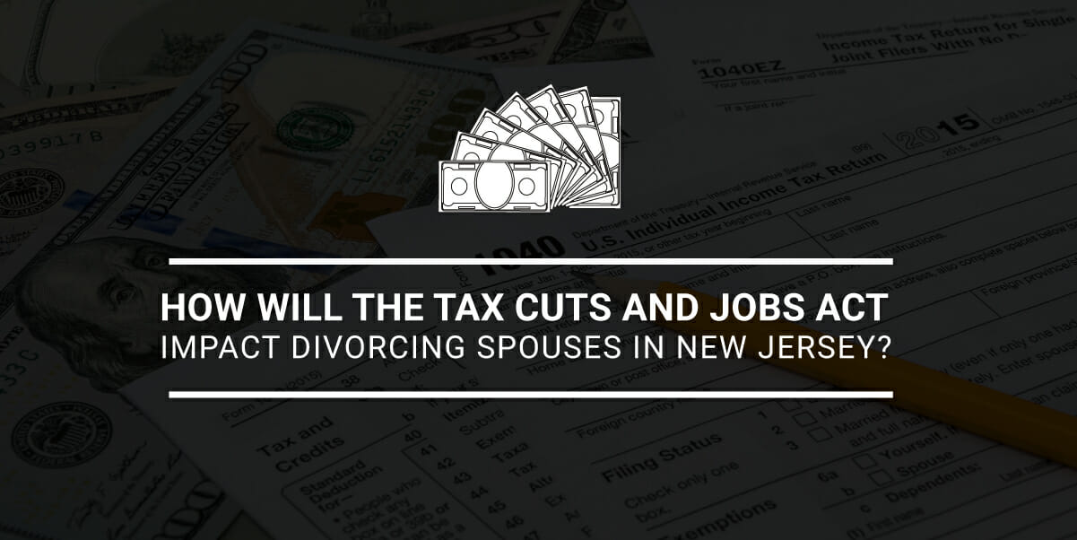 How Will the Tax Cuts and Jobs Act Impact Divorcing Spouses in New Jersey?