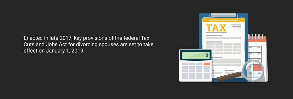 Tax Cuts and Jobs Act affects divorcing spouses starting January 1, 2019