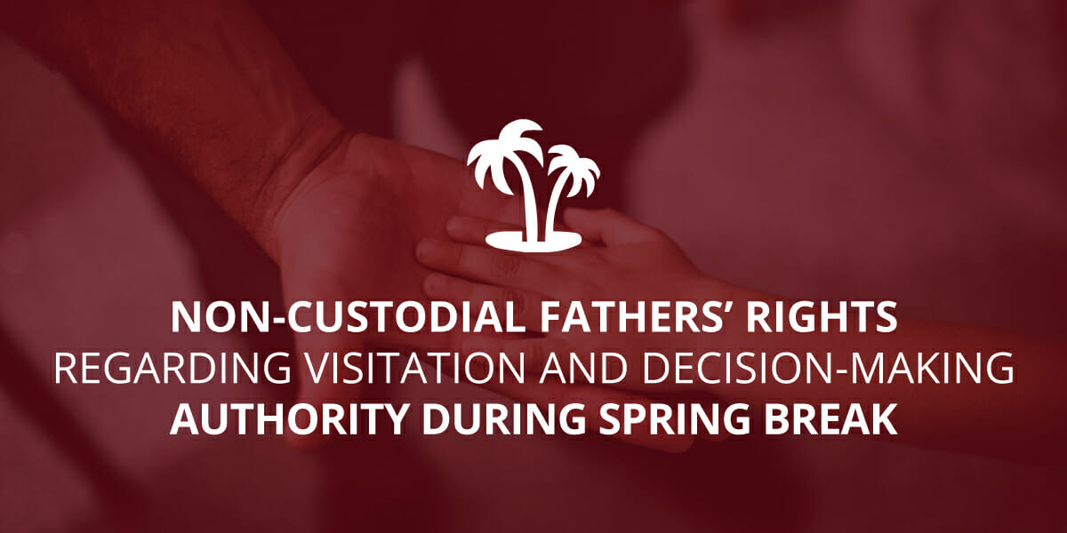 Non-Custodial Fathers’ Rights Regarding Visitation and Decision-Making Authority During Spring Break