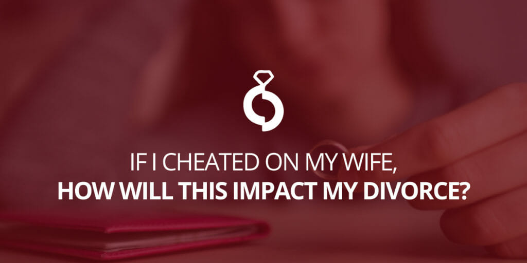 If I Cheated on My Wife, How Will This Impact My Divorce?