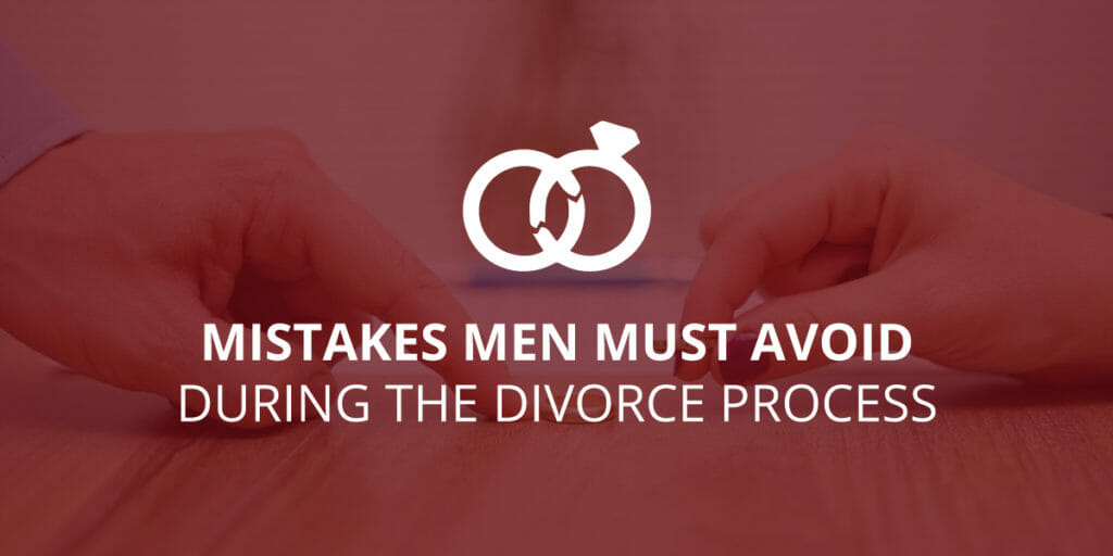 5 Mistakes Men Must Avoid During the Divorce Process