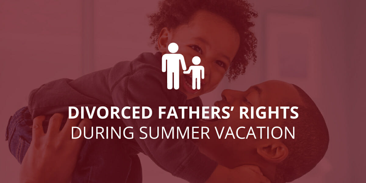 Divorced Fathers’ Rights During Summer Vacation